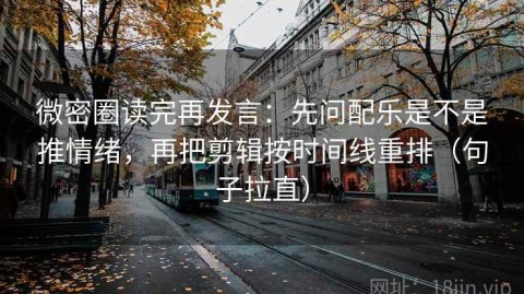 微密圈读完再发言：先问配乐是不是推情绪，再把剪辑按时间线重排（句子拉直）