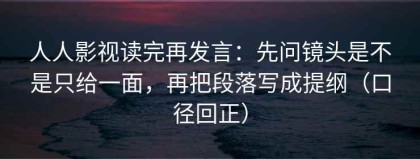 人人影视读完再发言：先问镜头是不是只给一面，再把段落写成提纲（口径回正）