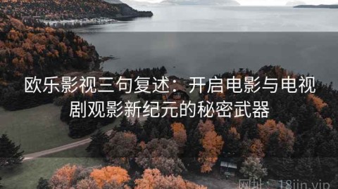 欧乐影视三句复述：开启电影与电视剧观影新纪元的秘密武器
