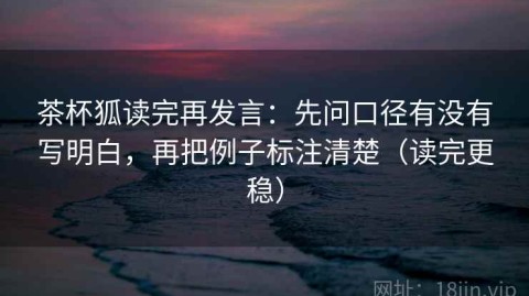 茶杯狐读完再发言：先问口径有没有写明白，再把例子标注清楚（读完更稳）