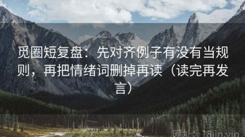 觅圈短复盘：先对齐例子有没有当规则，再把情绪词删掉再读（读完再发言）