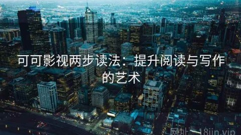 可可影视两步读法：提升阅读与写作的艺术