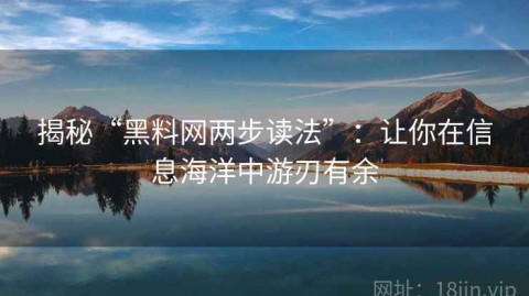 揭秘“黑料网两步读法”：让你在信息海洋中游刃有余