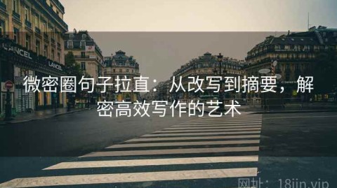 微密圈句子拉直：从改写到摘要，解密高效写作的艺术