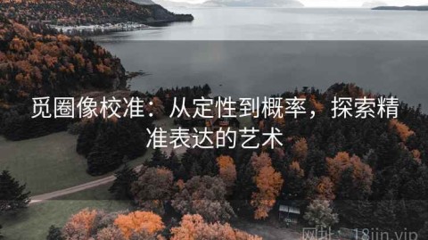 觅圈像校准：从定性到概率，探索精准表达的艺术