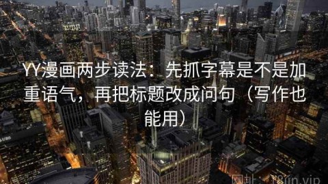 YY漫画两步读法：先抓字幕是不是加重语气，再把标题改成问句（写作也能用）