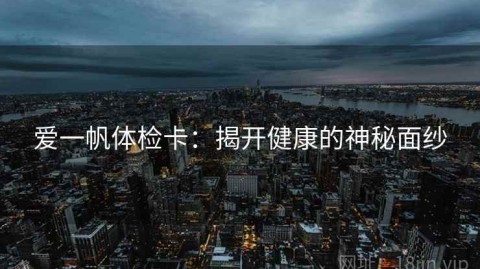 爱一帆体检卡：揭开健康的神秘面纱