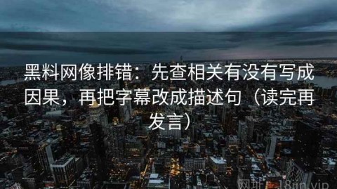 黑料网像排错：先查相关有没有写成因果，再把字幕改成描述句（读完再发言）