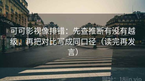 可可影视像排错：先查推断有没有越级，再把对比写成同口径（读完再发言）