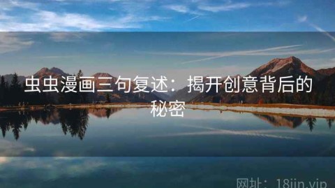 虫虫漫画三句复述：揭开创意背后的秘密