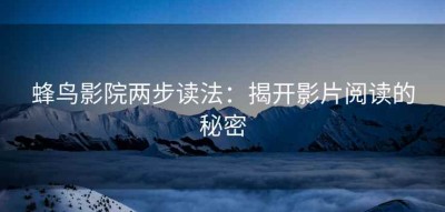 蜂鸟影院两步读法：揭开影片阅读的秘密