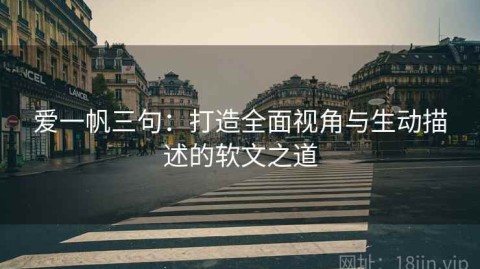 爱一帆三句：打造全面视角与生动描述的软文之道