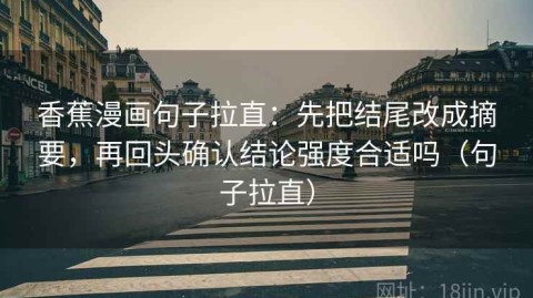 香蕉漫画句子拉直：先把结尾改成摘要，再回头确认结论强度合适吗（句子拉直）