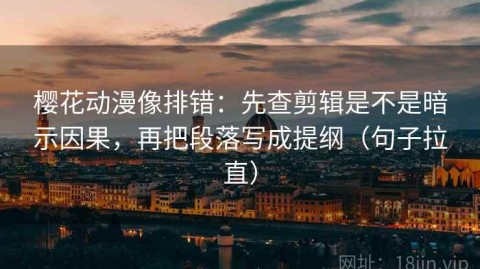 樱花动漫像排错：先查剪辑是不是暗示因果，再把段落写成提纲（句子拉直）
