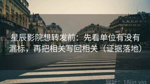 星辰影院想转发前：先看单位有没有漏标，再把相关写回相关（证据落地）