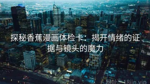 探秘香蕉漫画体检卡：揭开情绪的证据与镜头的魔力