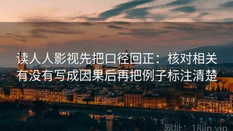 读人人影视先把口径回正：核对相关有没有写成因果后再把例子标注清楚