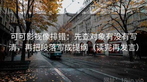 可可影视像排错：先查对象有没有写清，再把段落写成提纲（读完再发言）