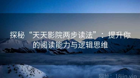 探秘“天天影院两步读法”：提升你的阅读能力与逻辑思维