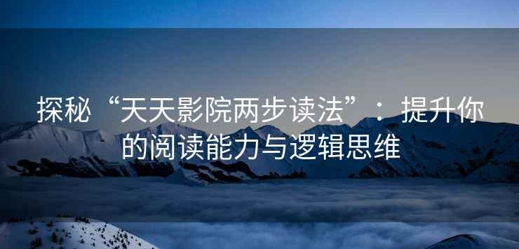 探秘“天天影院两步读法”：提升你的阅读能力与逻辑思维