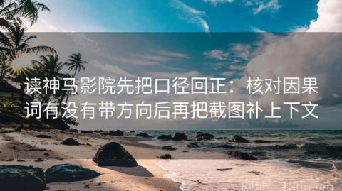 读神马影院先把口径回正：核对因果词有没有带方向后再把截图补上下文