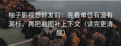 柚子影视想转发前：先看单位有没有漏标，再把截图补上下文（读完更清醒）