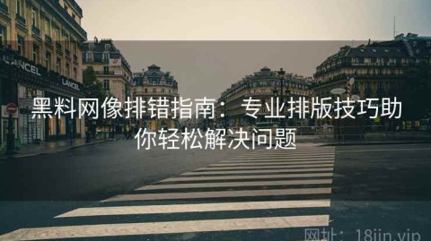 黑料网像排错指南：专业排版技巧助你轻松解决问题