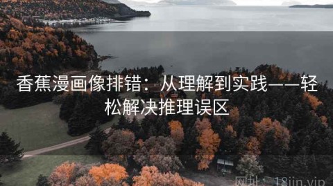 香蕉漫画像排错：从理解到实践——轻松解决推理误区
