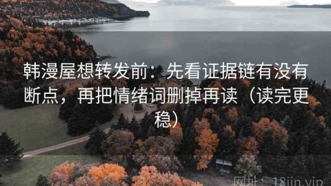 韩漫屋想转发前：先看证据链有没有断点，再把情绪词删掉再读（读完更稳）