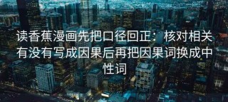 读香蕉漫画先把口径回正：核对相关有没有写成因果后再把因果词换成中性词