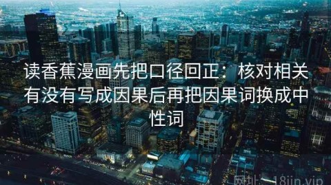读香蕉漫画先把口径回正：核对相关有没有写成因果后再把因果词换成中性词