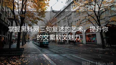 掌握黑料网三句复述的艺术，提升你的文案软文魅力
