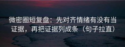 微密圈短复盘：先对齐情绪有没有当证据，再把证据列成条（句子拉直）