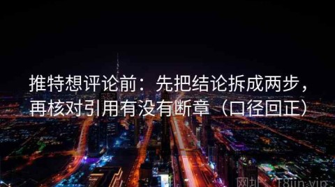 推特想评论前：先把结论拆成两步，再核对引用有没有断章（口径回正）