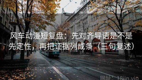 风车动漫短复盘：先对齐导语是不是先定性，再把证据列成条（三句复述）