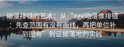 动漫排错的艺术：从“age动漫像排错：先查范围有没有画线，再把单位补到图旁”到证据落地的实践