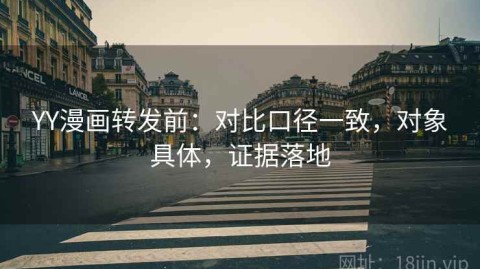 YY漫画转发前：对比口径一致，对象具体，证据落地