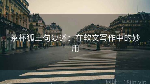 茶杯狐三句复述：在软文写作中的妙用