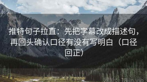 推特句子拉直：先把字幕改成描述句，再回头确认口径有没有写明白（口径回正）