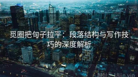 觅圈把句子拉平：段落结构与写作技巧的深度解析