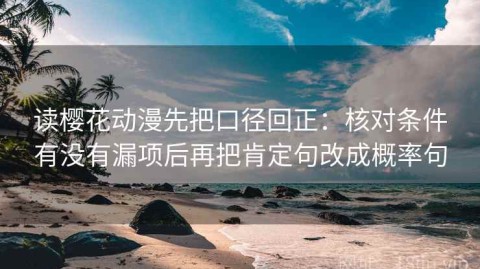 读樱花动漫先把口径回正：核对条件有没有漏项后再把肯定句改成概率句