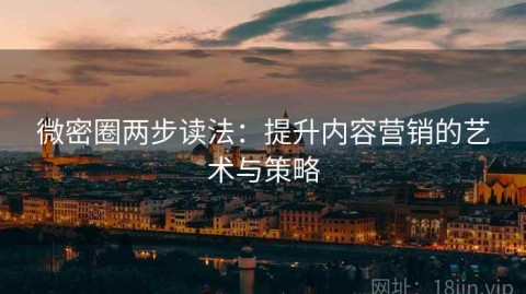 微密圈两步读法：提升内容营销的艺术与策略