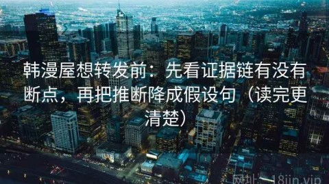 韩漫屋想转发前：先看证据链有没有断点，再把推断降成假设句（读完更清楚）