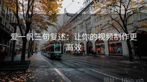 爱一帆三句复述：让你的视频制作更高效