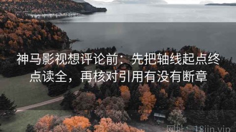 神马影视想评论前：先把轴线起点终点读全，再核对引用有没有断章