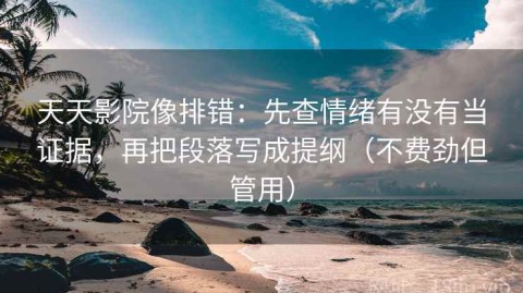 天天影院像排错：先查情绪有没有当证据，再把段落写成提纲（不费劲但管用）