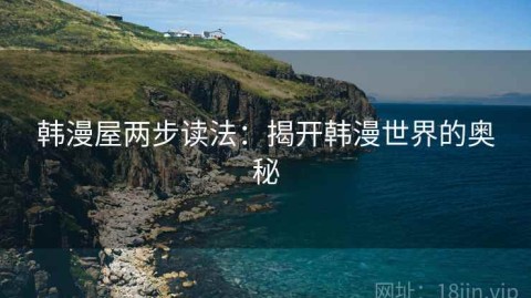 韩漫屋两步读法：揭开韩漫世界的奥秘