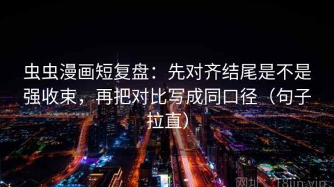 虫虫漫画短复盘：先对齐结尾是不是强收束，再把对比写成同口径（句子拉直）