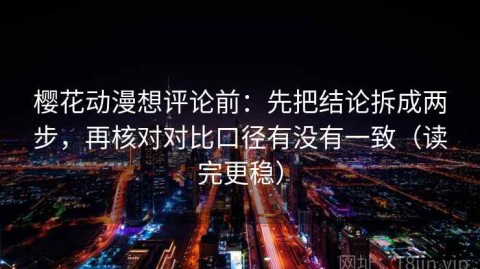 樱花动漫想评论前：先把结论拆成两步，再核对对比口径有没有一致（读完更稳）