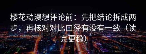 樱花动漫想评论前：先把结论拆成两步，再核对对比口径有没有一致（读完更稳）